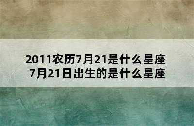 2011农历7月21是什么星座 7月21日出生的是什么星座